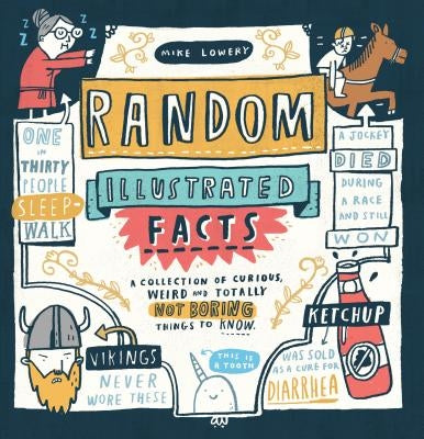 Random Illustrated Facts: A Collection of Curious, Weird, and Totally Not Boring Things to Know by Lowery, Mike