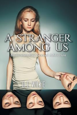 A Stranger Among Us: Understanding Sexual Addiction by Wilkie, D. E.