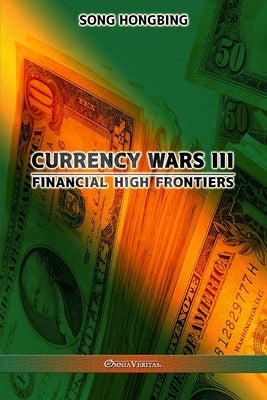 Currency Wars III: Financial high frontiers by Hongbing, Song