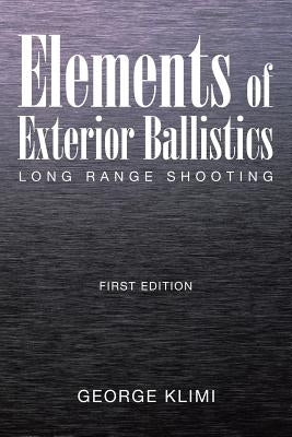 Elements of Exterior Ballistics: Long Range Shooting First Edition by Klimi, George