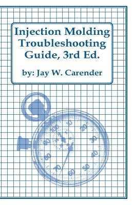 Injection Molding Troubleshooting Guide, 3rd Ed. by Carender, Jay W.