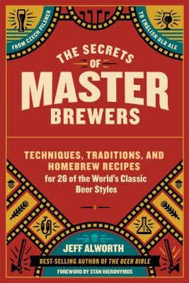 The Secrets of Master Brewers: Techniques, Traditions, and Homebrew Recipes for 26 of the World's Classic Beer Styles, from Czech Pilsner to English Paperback Storey Publishing