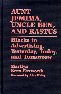 Aunt Jemima, Uncle Ben, and Rastus: Blacks in Advertising, Yesterday, Today, and Tomorrow by Kern-Foxworth, Marilyn