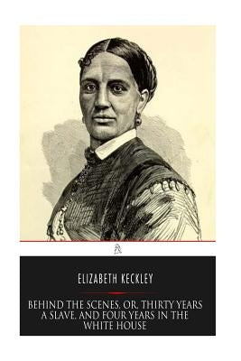 Behind the Scenes, or, Thirty years a Slave, and Four Years in the White House by Keckley, Elizabeth