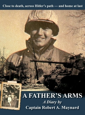 A Father's Arms: Close to Death, Across Hitler's Path - and Home at Last by Maynard, Robert Alan