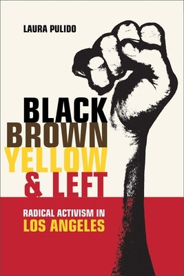 Black, Brown, Yellow, and Left: Radical Activism in Los Angeles Volume 19 by Pulido, Laura