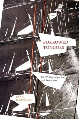 Borrowed Tongues: Life Writing, Migration, and Translation by Karpinski, Eva C.