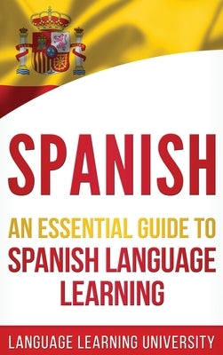 Spanish: An Essential Guide to Spanish Language Learning by University, Language Learning
