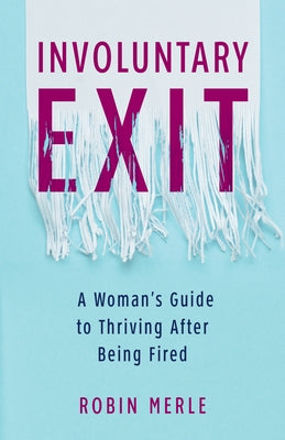 Involuntary Exit: A Woman's Guide to Thriving After Being Fired by Merle, Robin