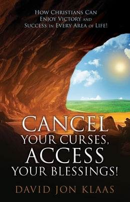 Cancel Your Curses, Access Your Blessings!: How Christians Can Enjoy Victory and Success In Every Area of Life! by Jon Klaas, David