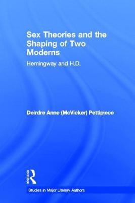 Sex Theories and the Shaping of Two Moderns: Hemingway and H.D. by Pettipiece, Deirdre Anne McVicker