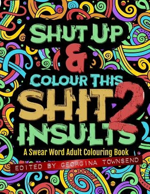 Shut Up & Colour This Shit 2: INSULTS: A Swear Word Adult Colouring Book by Townsend, Georgina
