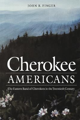 Cherokee Americans: The Eastern Band of Cherokees in the Twentieth Century by Finger, John R.