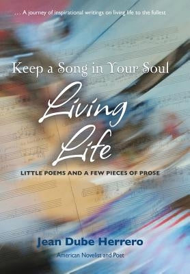 Keep a Song in Your Soul Living Life: Little Poems and a Few Pieces of Prose by Herrero, Jean Dube