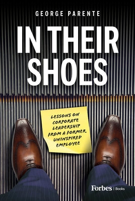 In Their Shoes: Lessons on Corporate Leadership from a Former Uninspired Employee by Parente, George
