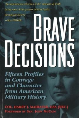 Brave Decisions: Fifteen Profiles in Courage and Character from American Military History by Maihafer, Harry J.