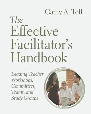 The Effective Facilitator's Handbook: Leading Teacher Workshops, Committees, Teams, and Study Groups by Toll, Cathy A.