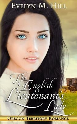 The English Lieutenant's Lady: An Oregon Territory Romance Paperback Evelyn M. Hill