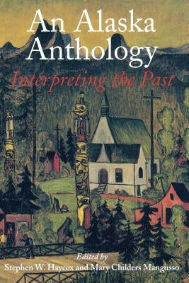 An Alaska Anthology: Interpreting the Past by Haycox, Stephen W.