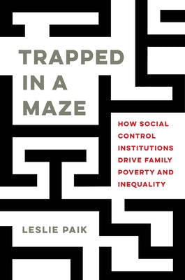Trapped in a Maze: How Social Control Institutions Drive Family Poverty and Inequality Paperback University of California Press