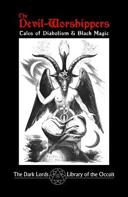 The Devil-Worshippers: Tales of Diabolism and Black Magic Paperback Dark Lords