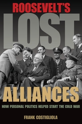Roosevelt's Lost Alliances: How Personal Politics Helped Start the Cold War Paperback Princeton University Press