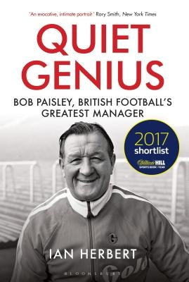 Quiet Genius: Bob Paisley, British Football's Greatest Manager Shortlisted for the William Hill Sports Book of the Year 2017 by Herbert, Ian