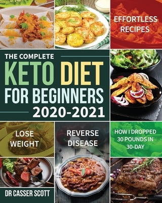 The Complete Keto Diet for Beginners 2020-2021: Effortless Recipes to Lose Weight and Reverse Disease (How I Dropped 30 Pounds in 30-Day) Paperback Independently Published