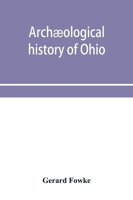 Archæological history of Ohio: The Mound builders and later Indians Paperback Alpha Edition