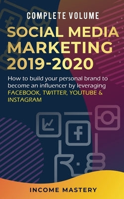 Social Media Marketing 2019-2020: How to Build Your Personal Brand to Become an Influencer by Leveraging Facebook, Twitter, YouTube & Instagram Comple by Income Mastery