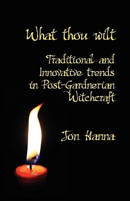 What Thou Wilt: Traditional and Innovative Trends in Post-Gardnerian Witchcraft by Hanna, Jon