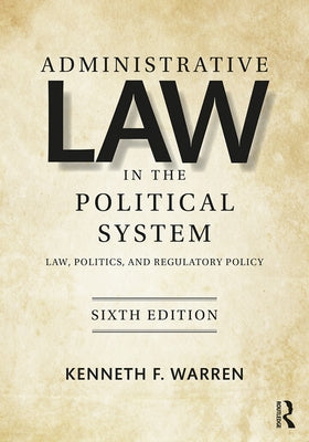 Administrative Law in the Political System: Law, Politics, and Regulatory Policy by Warren, Kenneth