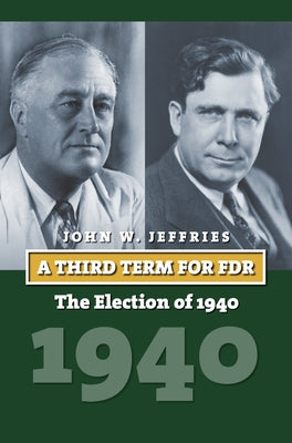 A Third Term for FDR: The Election of 1940 by Jeffries, John