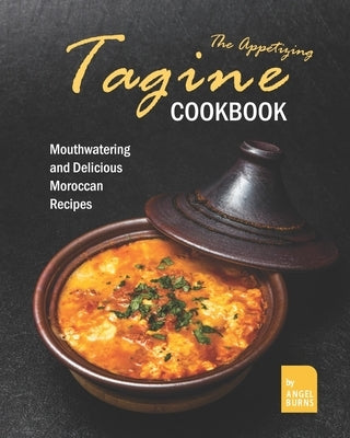 The Appetizing Tagine Cookbook: Mouthwatering and Delicious Moroccan Recipes Paperback Independently Published