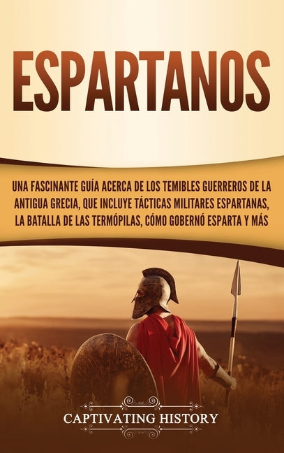 Espartanos: Una Fascinante Guía acerca de los Temibles Guerreros de la antigua Grecia, que incluye Tácticas Militares Espartanas, by History, Captivating