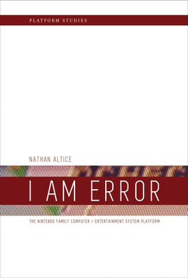 I Am Error: The Nintendo Family Computer / Entertainment System Platform by Altice, Nathan