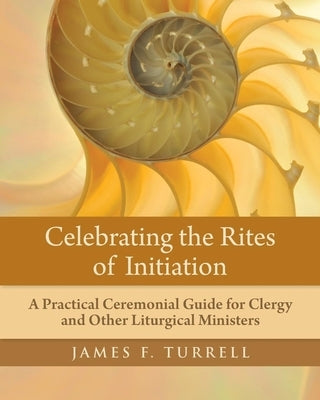 Celebrating the Rites of Initiation: A Practical Ceremonial Guide for Clergy and Other Liturgical Ministers Paperback Church Publishing