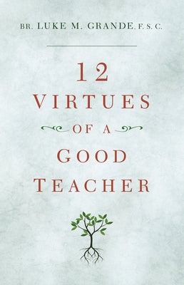 12 Virtues of a Good Teacher by Grande F. S. C., Brother Luke M.
