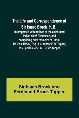 The Life and Correspondence of Sir Isaac Brock, K.B., Interspersed with notices of the celebrated Indian chief, Tecumseh, and comprising brief memoirs Paperback Alpha Edition