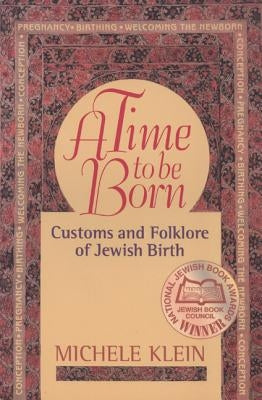 A Time to Be Born: Customs and Folklore of Jewish Birth by Klein, Michele