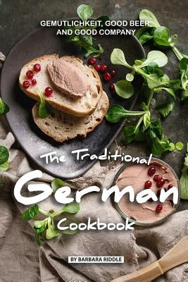 The Traditional German Cookbook: Gemutlichkeit, Good Beer, and Good Company Paperback Independently Published