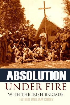 Absolution Under Fire: 3 Years with the Famous Irish Brigade (Abridged, Annotated) Paperback Independently Published