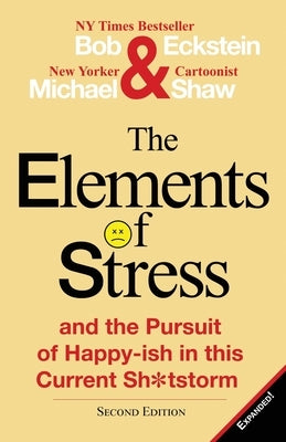 The Elements of Stress and the Pursuit of Happy-Ish in This Current Sh*tstorm by Eckstein, Bob