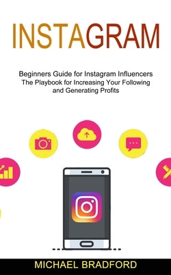 Instagram: Beginners Guide for Instagram Influencers (The Playbook for Increasing Your Following and Generating Profits) by Bradford, Michael