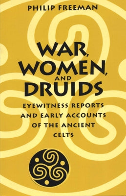 War, Women, and Druids: Eyewitness Reports and Early Accounts of the Ancient Celts Paperback University of Texas Press