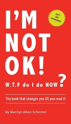 I'm NOT OK. W.T.F do I do NOW?: The Book that Changes you AS You Read it. by Schirmer, Marilyn Wendy