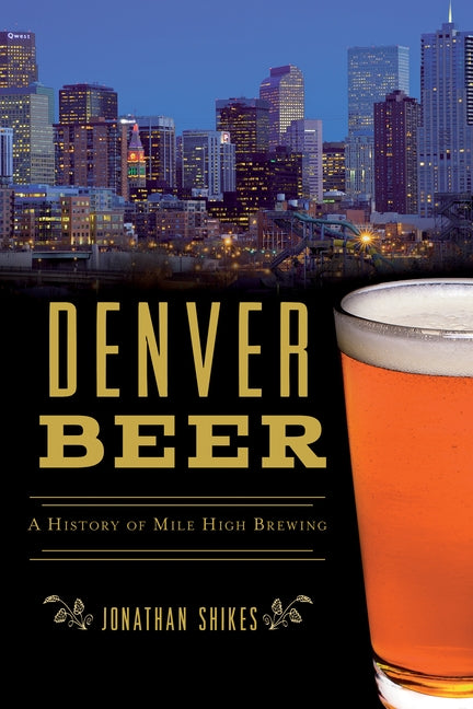 Denver Beer: A History of Mile High Brewing Paperback History Press