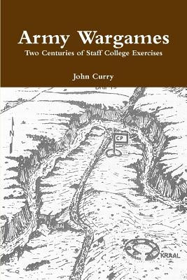 Army Wargames Two Centuries of Staff College Exercises by Curry, John