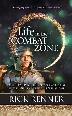 Life in the Combat Zone: How to Survive, Thrive, & Overcome in the Midst of Difficult Situations by Renner, Rick