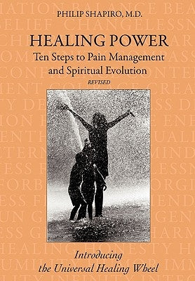 Healing Power: Ten Steps to Pain Management and Spiritual Evolution Revised: Introducing the Universal Healing Wheel by Shapiro M. D., Philip